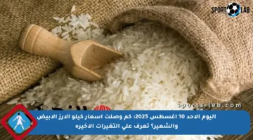 اليوم الأحد 10 أغسطس 2025: كم وصلت أسعار كيلو الأرز الأبيض والشعير؟ تعرف على التغيرات الأخيرة